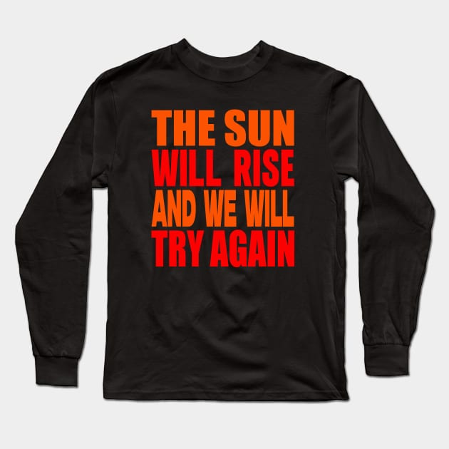 The sun will rise and we will try again Long Sleeve T-Shirt by Evergreen Tee